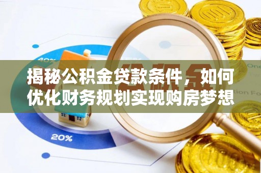 平江揭秘公积金贷款条件，如何优化财务规划实现购房梦想