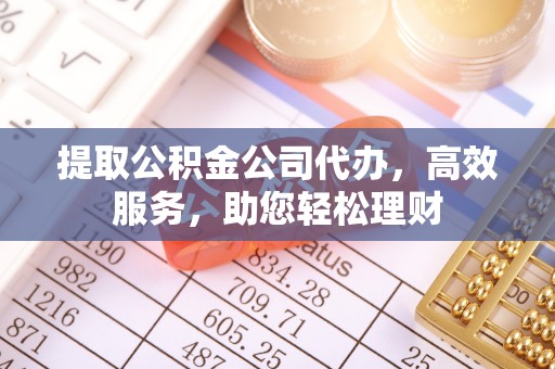 平江提取公积金公司代办，高效服务，助您轻松理财