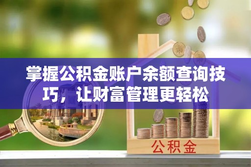 平江掌握公积金账户余额查询技巧，让财富管理更轻松