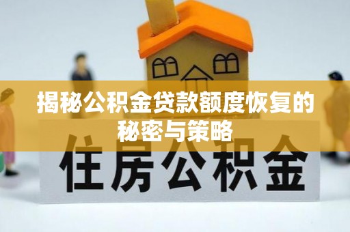 平江揭秘公积金贷款额度恢复的秘密与策略