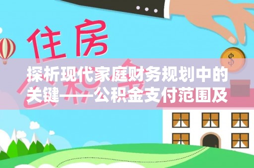 平江探析现代家庭财务规划中的关键——公积金支付范围及其影响