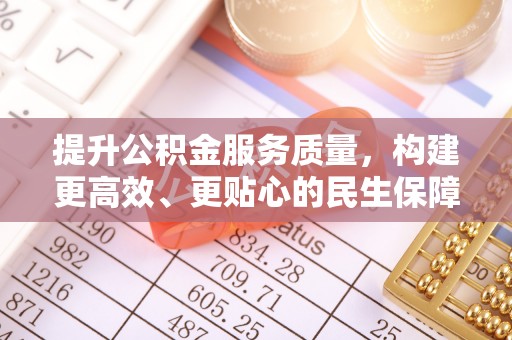 平江提升公积金服务质量，构建更高效、更贴心的民生保障体系