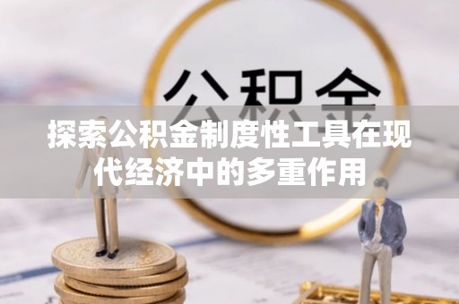 平江探索公积金制度性工具在现代经济中的多重作用
