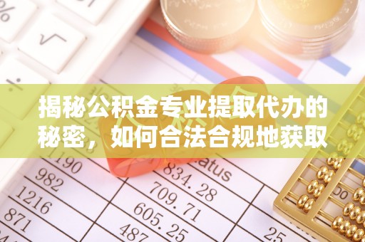平江揭秘公积金专业提取代办的秘密，如何合法合规地获取你的住房基金？