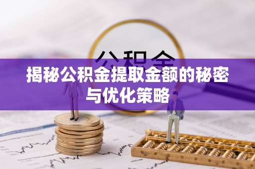 平江揭秘公积金提取金额的秘密与优化策略