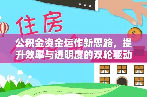 平江公积金资金运作新思路，提升效率与透明度的双轮驱动
