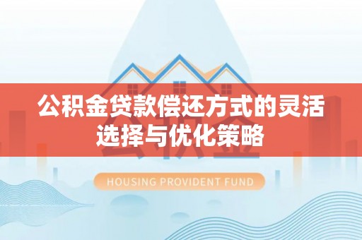 平江公积金贷款偿还方式的灵活选择与优化策略