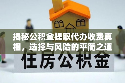 平江揭秘公积金提取代办收费真相，选择与风险的平衡之道