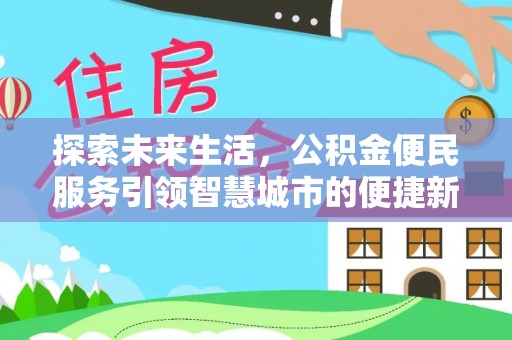 平江探索未来生活，公积金便民服务引领智慧城市的便捷新体验