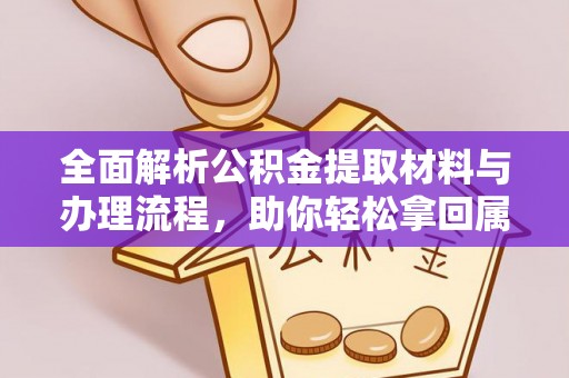 平江全面解析公积金提取材料与办理流程，助你轻松拿回属于自己的钱