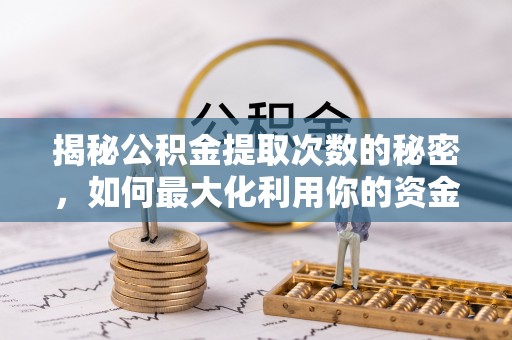 平江揭秘公积金提取次数的秘密，如何最大化利用你的资金