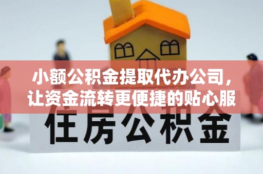 平江小额公积金提取代办公司，让资金流转更便捷的贴心服务