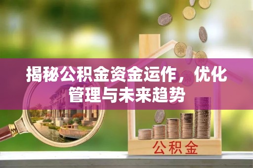 平江揭秘公积金资金运作，优化管理与未来趋势