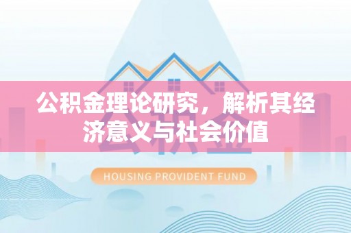 平江公积金理论研究，解析其经济意义与社会价值