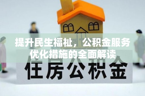平江提升民生福祉，公积金服务优化措施的全面解读