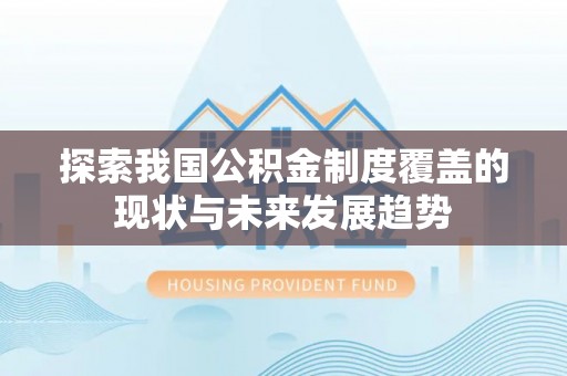 平江探索我国公积金制度覆盖的现状与未来发展趋势