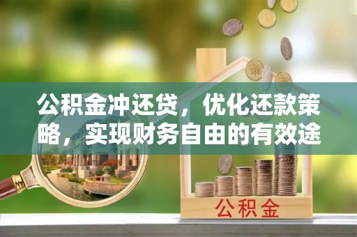 平江公积金冲还贷，优化还款策略，实现财务自由的有效途径