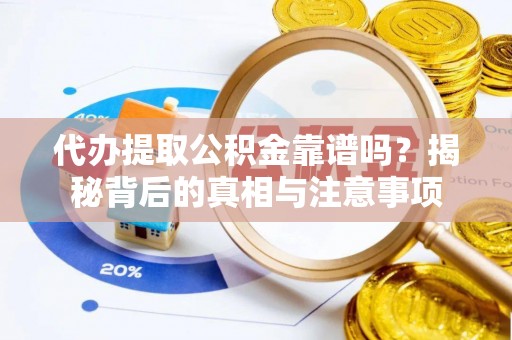 平江代办提取公积金靠谱吗？揭秘背后的真相与注意事项