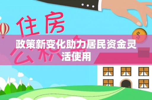 平江政策新变化助力居民资金灵活使用