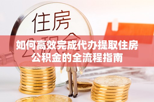 平江如何高效完成代办提取住房公积金的全流程指南