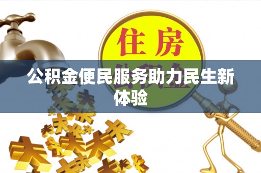 平江公积金便民服务助力民生新体验