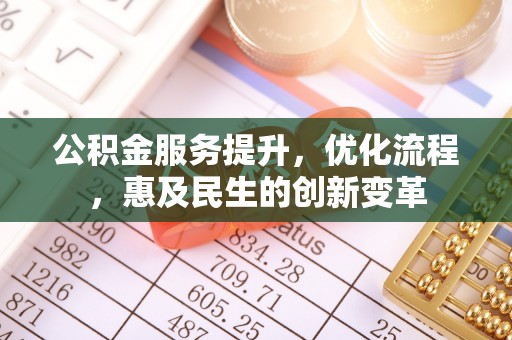 平江公积金服务提升，优化流程，惠及民生的创新变革