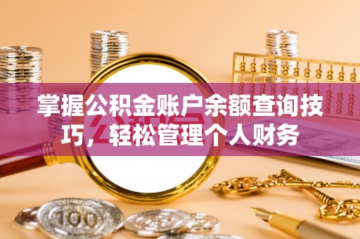 平江掌握公积金账户余额查询技巧，轻松管理个人财务