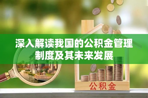 平江深入解读我国的公积金管理制度及其未来发展