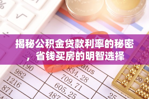 平江揭秘公积金贷款利率的秘密，省钱买房的明智选择