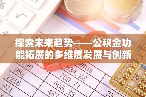 平江探索未来趋势——公积金功能拓展的多维度发展与创新