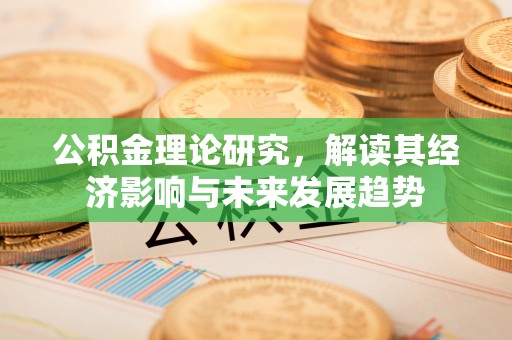 平江公积金理论研究，解读其经济影响与未来发展趋势