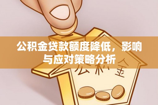 平江公积金贷款额度降低，影响与应对策略分析