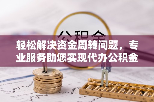 平江轻松解决资金周转问题，专业服务助您实现代办公积金提取