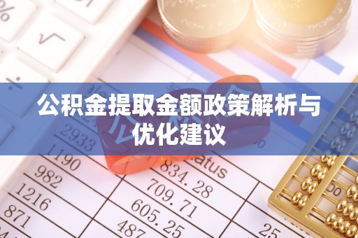 平江公积金提取金额政策解析与优化建议