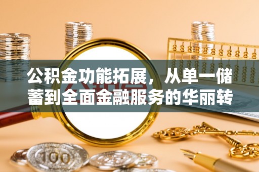 平江公积金功能拓展，从单一储蓄到全面金融服务的华丽转身