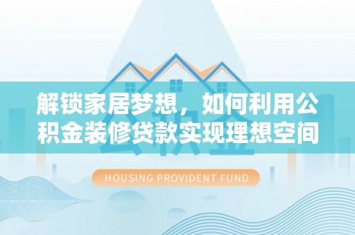 平江解锁家居梦想，如何利用公积金装修贷款实现理想空间