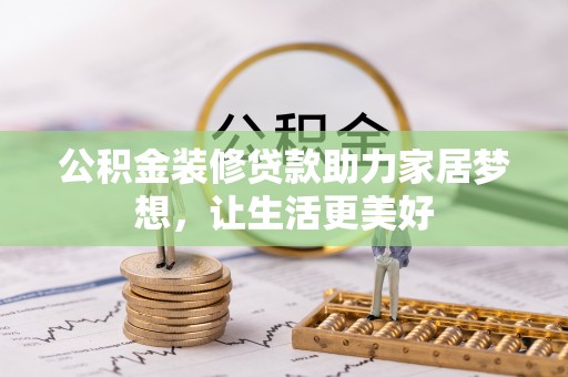 平江公积金装修贷款助力家居梦想，让生活更美好