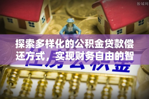 平江探索多样化的公积金贷款偿还方式，实现财务自由的智慧选择