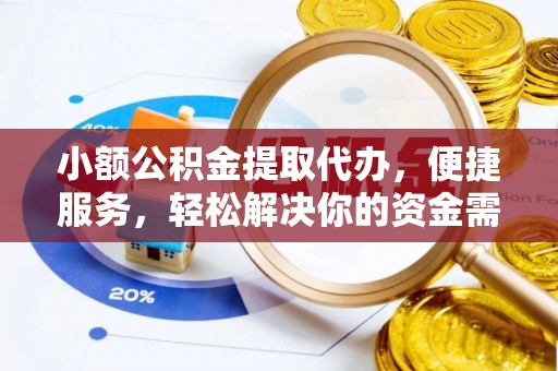 平江小额公积金提取代办，便捷服务，轻松解决你的资金需求