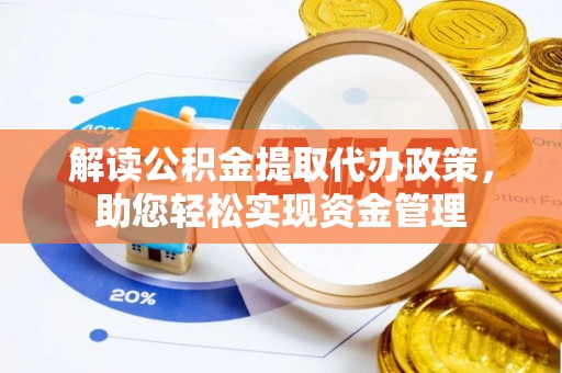 平江解读公积金提取代办政策，助您轻松实现资金管理