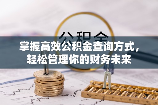 平江掌握高效公积金查询方式，轻松管理你的财务未来