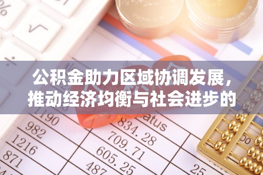 平江公积金助力区域协调发展，推动经济均衡与社会进步的桥梁