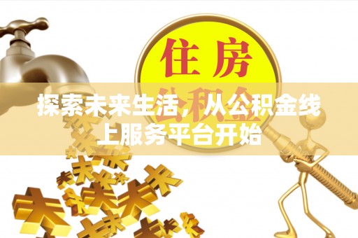 平江探索未来生活，从公积金线上服务平台开始
