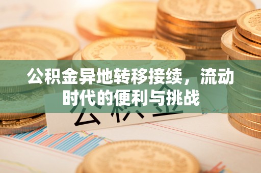 平江公积金异地转移接续，流动时代的便利与挑战