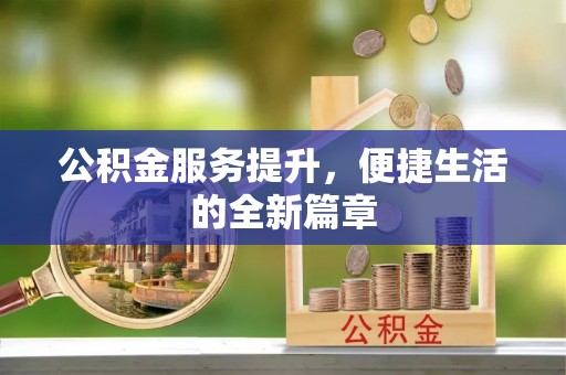 平江公积金服务提升，便捷生活的全新篇章