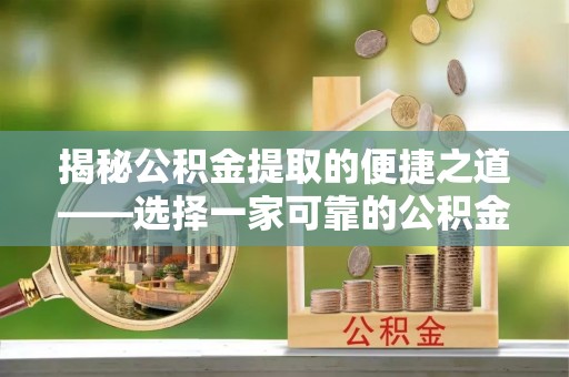 平江揭秘公积金提取的便捷之道——选择一家可靠的公积金提取代办公司