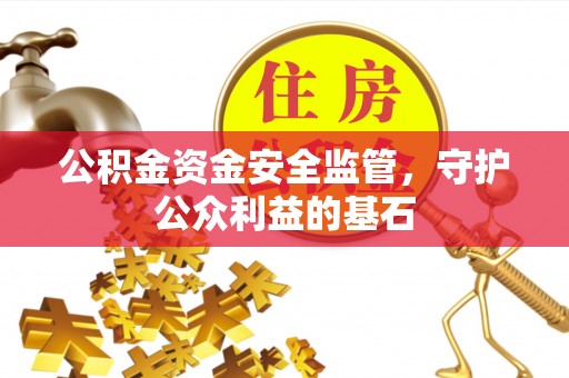 平江公积金资金安全监管，守护公众利益的基石