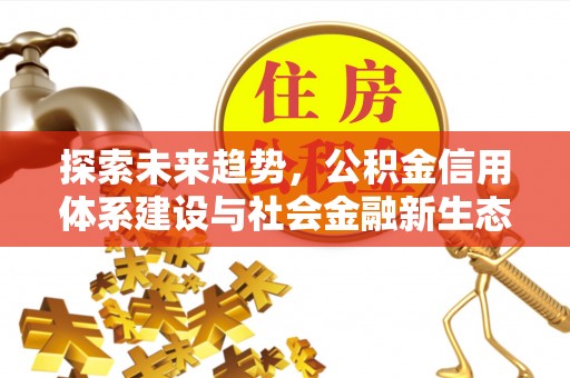 平江探索未来趋势，公积金信用体系建设与社会金融新生态