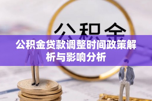 平江公积金贷款调整时间政策解析与影响分析