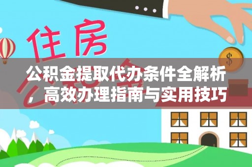 平江公积金提取代办条件全解析，高效办理指南与实用技巧